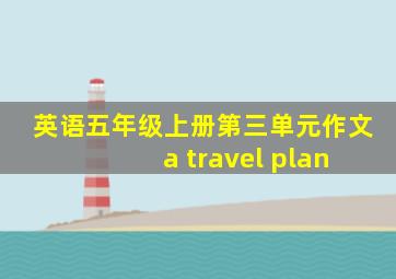 英语五年级上册第三单元作文 a travel plan